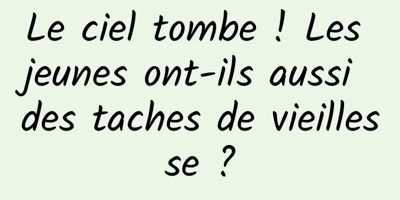 Le ciel tombe ! Les jeunes ont-ils aussi des taches de vieillesse ?