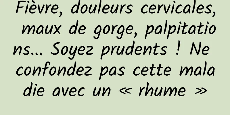 Fièvre, douleurs cervicales, maux de gorge, palpitations... Soyez prudents ! Ne confondez pas cette maladie avec un « rhume »