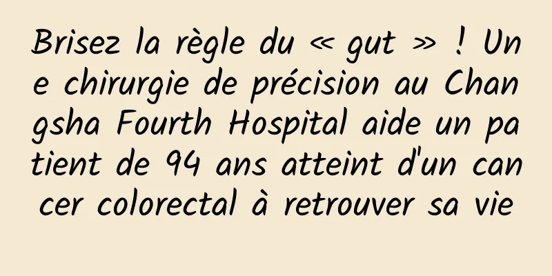 Brisez la règle du « gut » ! Une chirurgie de précision au Changsha Fourth Hospital aide un patient de 94 ans atteint d'un cancer colorectal à retrouver sa vie