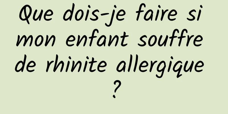 Que dois-je faire si mon enfant souffre de rhinite allergique ?