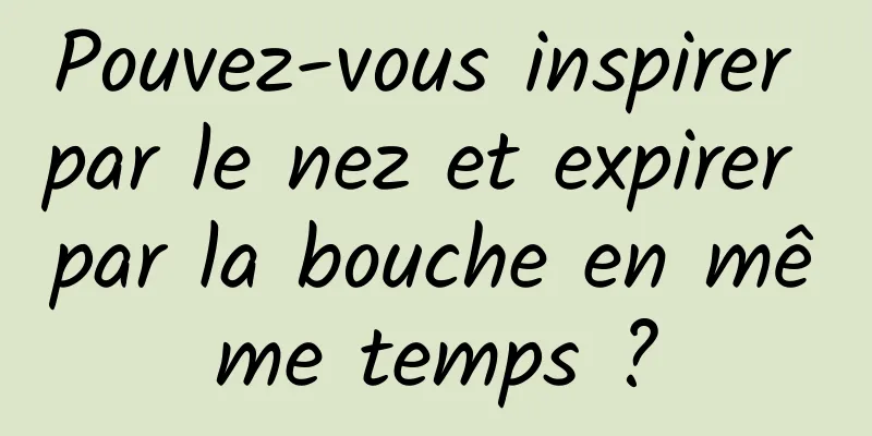 Pouvez-vous inspirer par le nez et expirer par la bouche en même temps ?