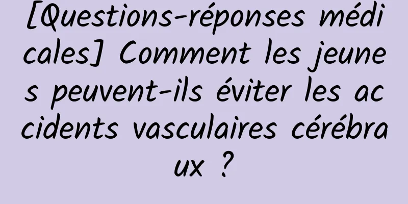 [Questions-réponses médicales] Comment les jeunes peuvent-ils éviter les accidents vasculaires cérébraux ?