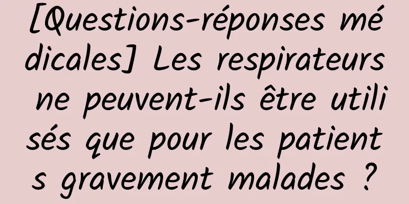 [Questions-réponses médicales] Les respirateurs ne peuvent-ils être utilisés que pour les patients gravement malades ?