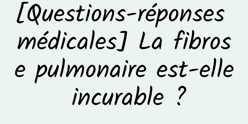 [Questions-réponses médicales] La fibrose pulmonaire est-elle incurable ?