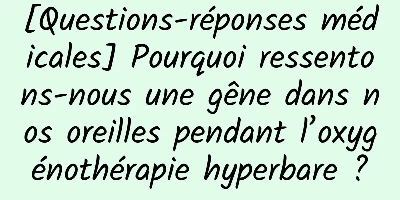 [Questions-réponses médicales] Pourquoi ressentons-nous une gêne dans nos oreilles pendant l’oxygénothérapie hyperbare ?