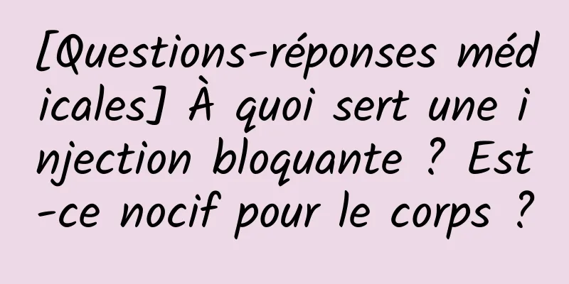 [Questions-réponses médicales] À quoi sert une injection bloquante ? Est-ce nocif pour le corps ?