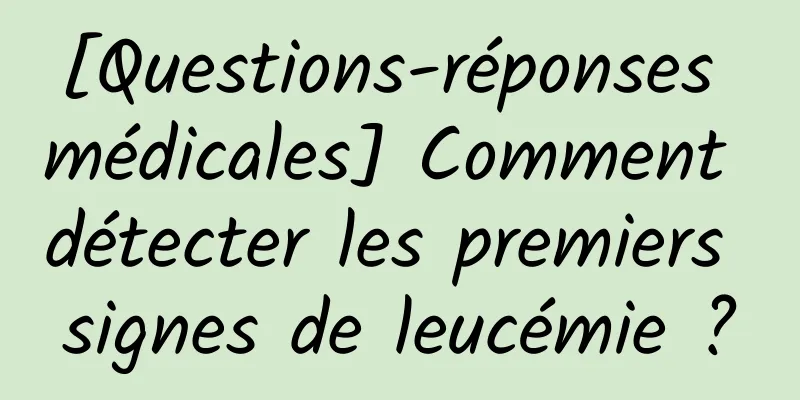 [Questions-réponses médicales] Comment détecter les premiers signes de leucémie ?