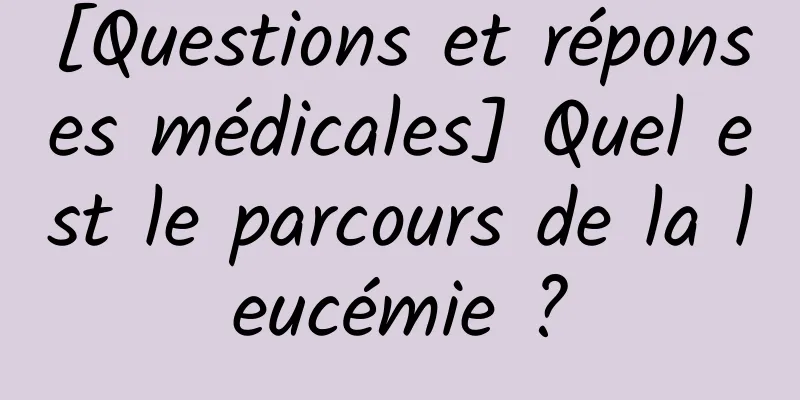 [Questions et réponses médicales] Quel est le parcours de la leucémie ?
