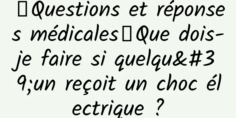 【Questions et réponses médicales】Que dois-je faire si quelqu'un reçoit un choc électrique ?
