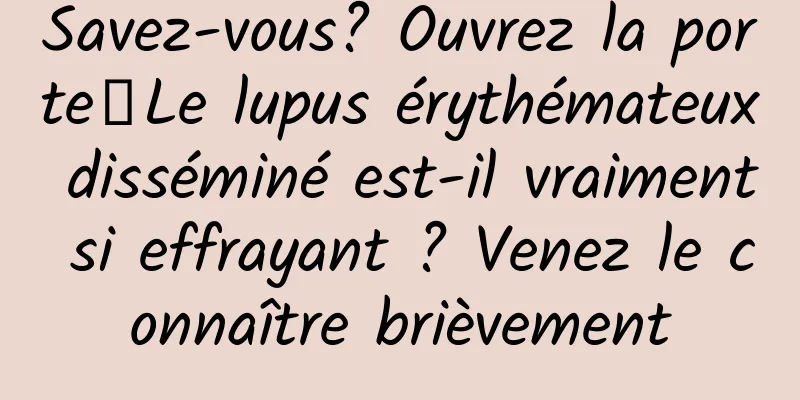 Savez-vous? Ouvrez la porte┋Le lupus érythémateux disséminé est-il vraiment si effrayant ? Venez le connaître brièvement