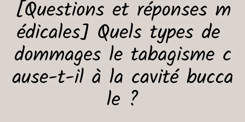 [Questions et réponses médicales] Quels types de dommages le tabagisme cause-t-il à la cavité buccale ?