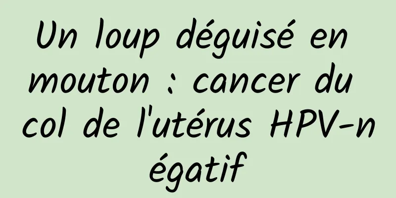 Un loup déguisé en mouton : cancer du col de l'utérus HPV-négatif