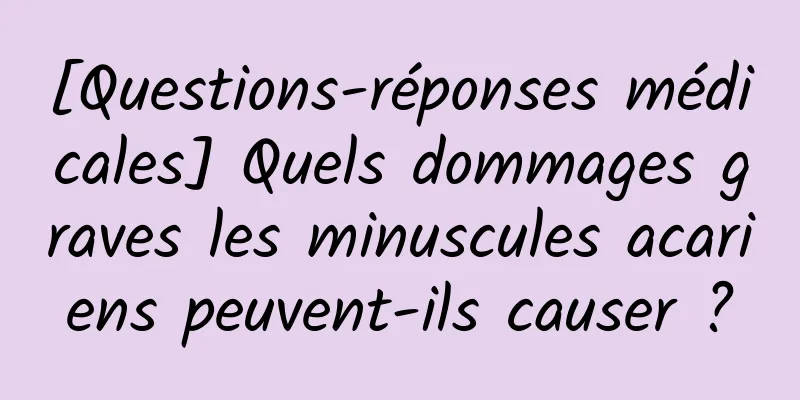 [Questions-réponses médicales] Quels dommages graves les minuscules acariens peuvent-ils causer ?