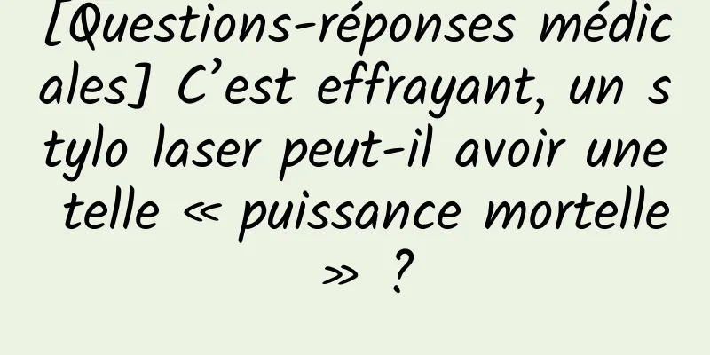 [Questions-réponses médicales] C’est effrayant, un stylo laser peut-il avoir une telle « puissance mortelle » ?