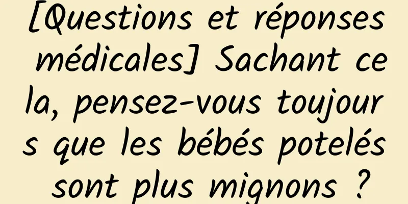 [Questions et réponses médicales] Sachant cela, pensez-vous toujours que les bébés potelés sont plus mignons ?