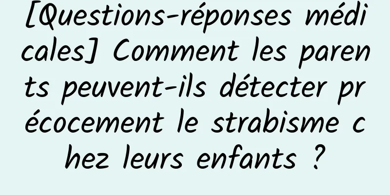 [Questions-réponses médicales] Comment les parents peuvent-ils détecter précocement le strabisme chez leurs enfants ?