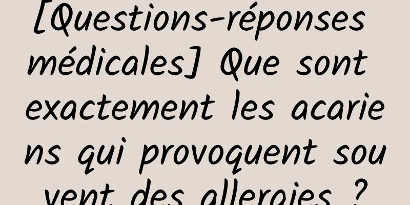 [Questions-réponses médicales] Que sont exactement les acariens qui provoquent souvent des allergies ?