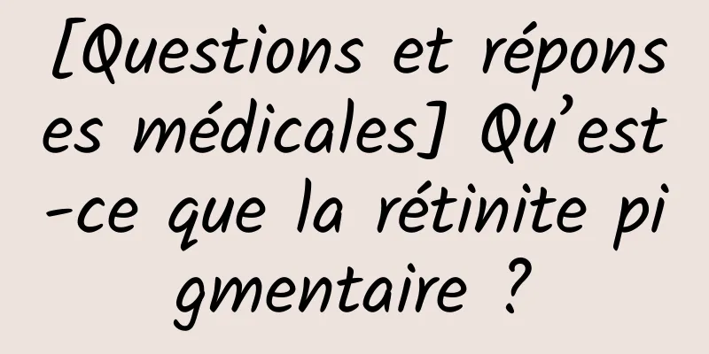 [Questions et réponses médicales] Qu’est-ce que la rétinite pigmentaire ?