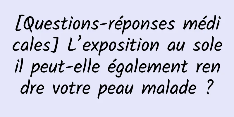 [Questions-réponses médicales] L’exposition au soleil peut-elle également rendre votre peau malade ?