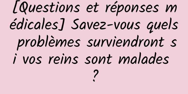 [Questions et réponses médicales] Savez-vous quels problèmes surviendront si vos reins sont malades ?