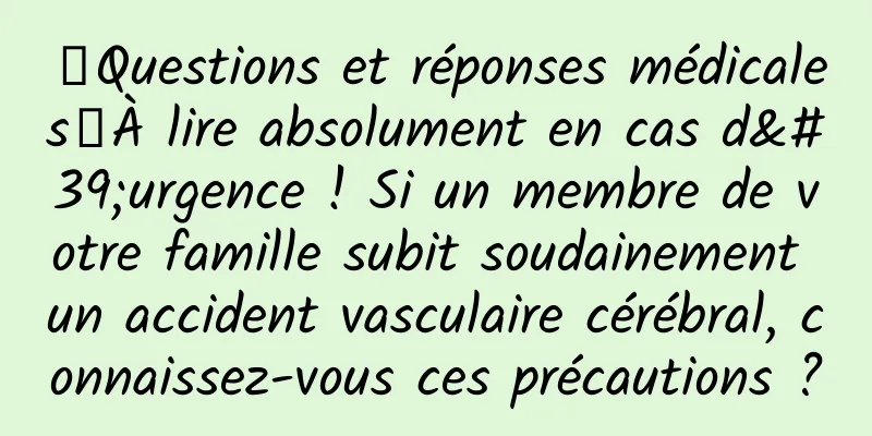 【Questions et réponses médicales】À lire absolument en cas d'urgence ! Si un membre de votre famille subit soudainement un accident vasculaire cérébral, connaissez-vous ces précautions ?