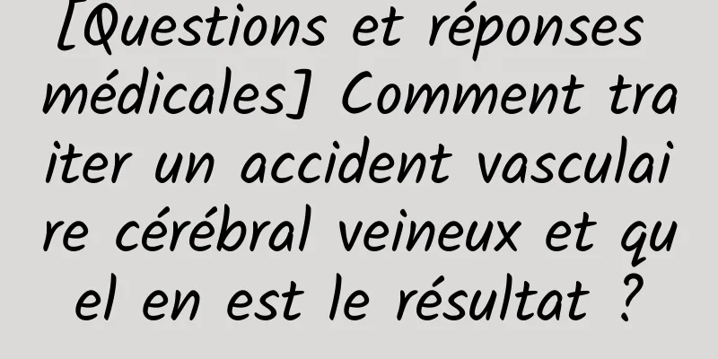 [Questions et réponses médicales] Comment traiter un accident vasculaire cérébral veineux et quel en est le résultat ?