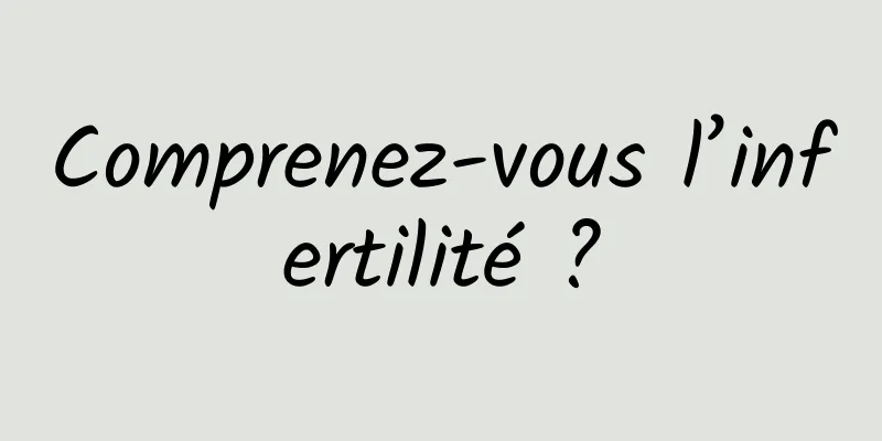 Comprenez-vous l’infertilité ?