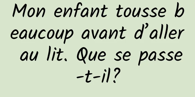 Mon enfant tousse beaucoup avant d’aller au lit. Que se passe-t-il?