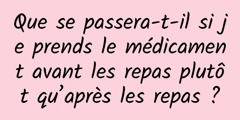 Que se passera-t-il si je prends le médicament avant les repas plutôt qu’après les repas ?
