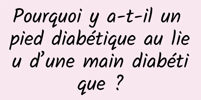 Pourquoi y a-t-il un pied diabétique au lieu d’une main diabétique ?