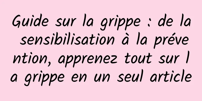 Guide sur la grippe : de la sensibilisation à la prévention, apprenez tout sur la grippe en un seul article