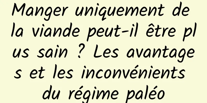 Manger uniquement de la viande peut-il être plus sain ? Les avantages et les inconvénients du régime paléo