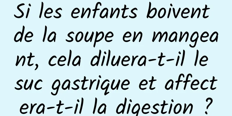 Si les enfants boivent de la soupe en mangeant, cela diluera-t-il le suc gastrique et affectera-t-il la digestion ?