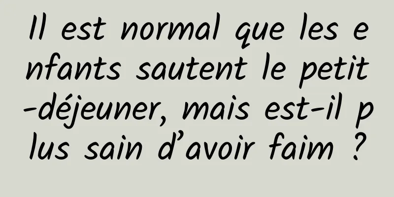 Il est normal que les enfants sautent le petit-déjeuner, mais est-il plus sain d’avoir faim ?