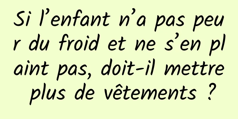 Si l’enfant n’a pas peur du froid et ne s’en plaint pas, doit-il mettre plus de vêtements ?