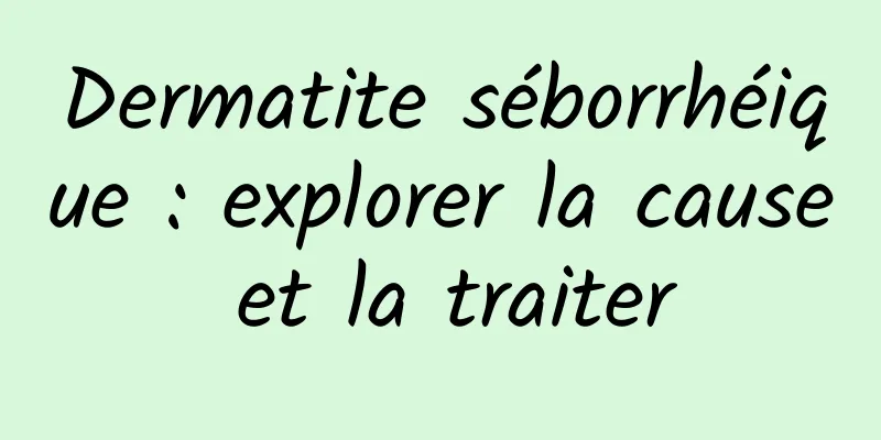 Dermatite séborrhéique : explorer la cause et la traiter