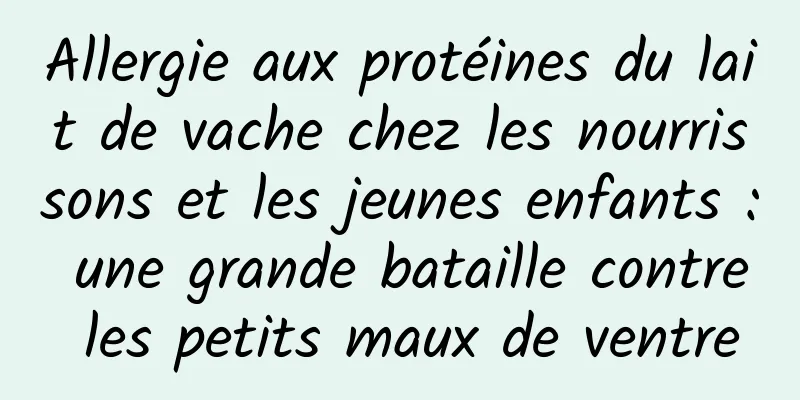 Allergie aux protéines du lait de vache chez les nourrissons et les jeunes enfants : une grande bataille contre les petits maux de ventre