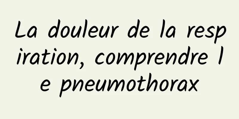 La douleur de la respiration, comprendre le pneumothorax