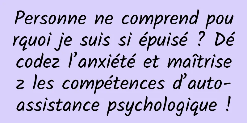 Personne ne comprend pourquoi je suis si épuisé ? Décodez l’anxiété et maîtrisez les compétences d’auto-assistance psychologique !