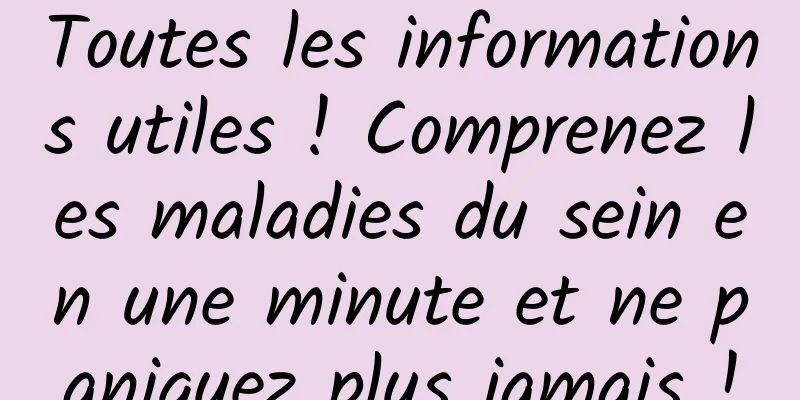 Toutes les informations utiles ! Comprenez les maladies du sein en une minute et ne paniquez plus jamais !
