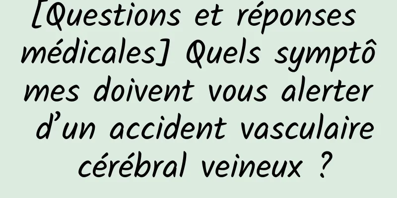 [Questions et réponses médicales] Quels symptômes doivent vous alerter d’un accident vasculaire cérébral veineux ?