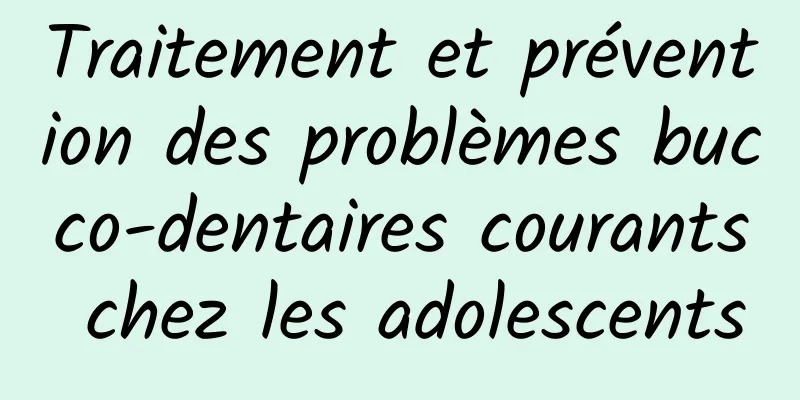 Traitement et prévention des problèmes bucco-dentaires courants chez les adolescents