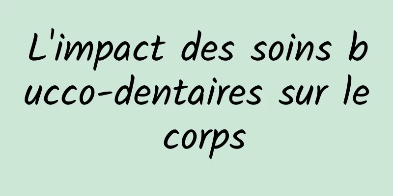 L'impact des soins bucco-dentaires sur le corps