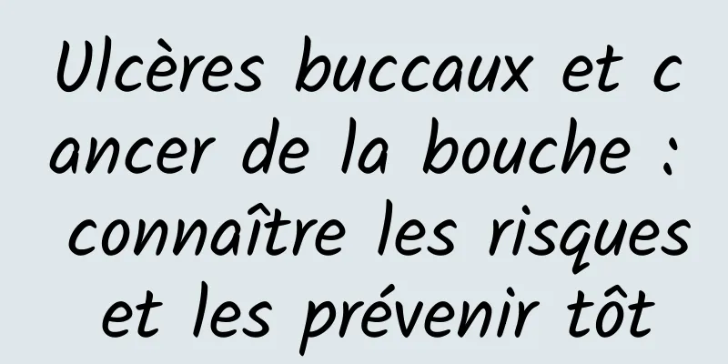 Ulcères buccaux et cancer de la bouche : connaître les risques et les prévenir tôt