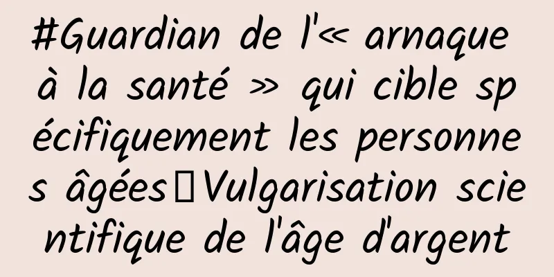 #Guardian de l'« arnaque à la santé » qui cible spécifiquement les personnes âgées｜Vulgarisation scientifique de l'âge d'argent
