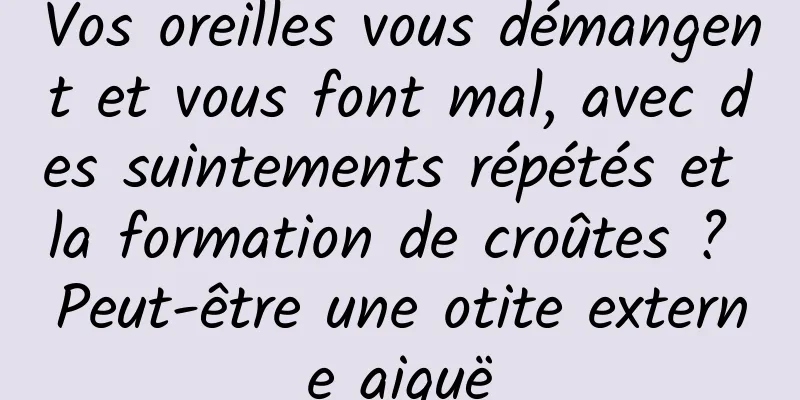 Vos oreilles vous démangent et vous font mal, avec des suintements répétés et la formation de croûtes ? Peut-être une otite externe aiguë