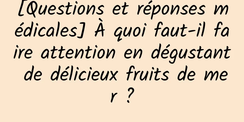 [Questions et réponses médicales] À quoi faut-il faire attention en dégustant de délicieux fruits de mer ?