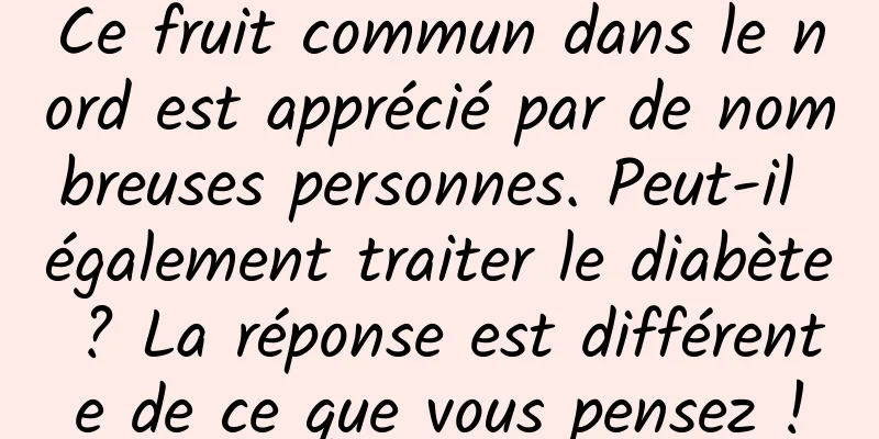 Ce fruit commun dans le nord est apprécié par de nombreuses personnes. Peut-il également traiter le diabète ? La réponse est différente de ce que vous pensez !