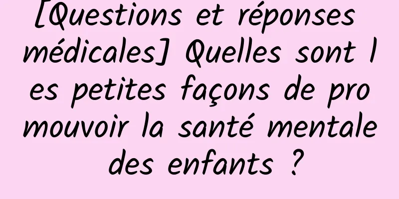 [Questions et réponses médicales] Quelles sont les petites façons de promouvoir la santé mentale des enfants ?
