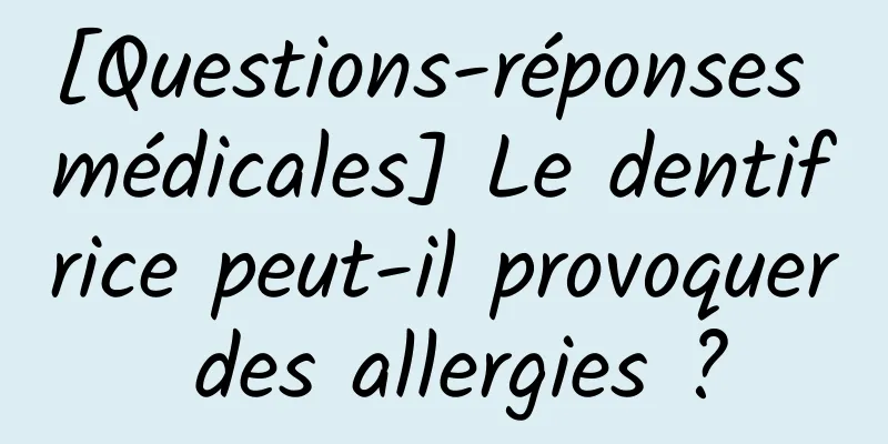 [Questions-réponses médicales] Le dentifrice peut-il provoquer des allergies ?